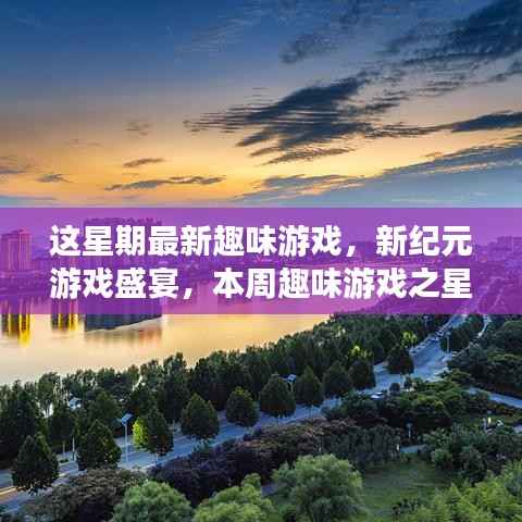 本周游戏盛宴,新纪元游戏闪耀登场与回顾影响,趣味游戏之星引领潮流