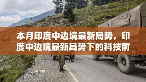 印度中边境最新局势下的科技前沿,新一代智能监测系统诞生与实战体验
