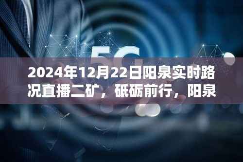 阳泉之路,实时路况直播二矿的励志篇章(2024年12月22日)