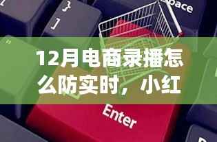 小红书教你玩转电商录播,防止十二月实时流量流失的秘诀!
