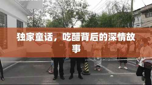 独家童话，吃醋背后的深情故事