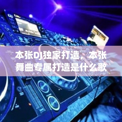 本张DJ独家打造,本张舞曲专属打造是什么歌