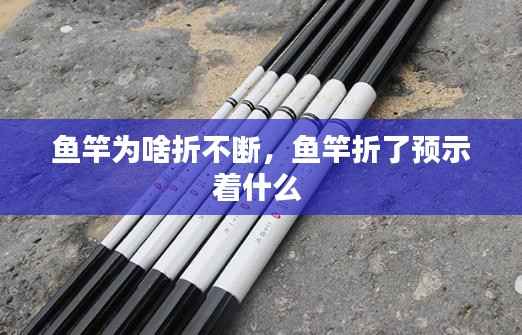 鱼竿为啥折不断,鱼竿折了预示着什么