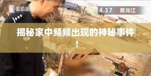 揭秘家中频频出现的神秘事件!