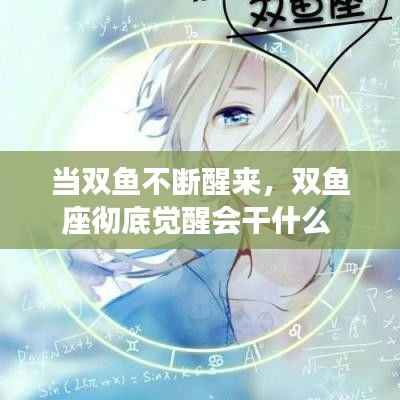 当双鱼不断醒来,双鱼座彻底觉醒会干什么