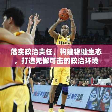 落实政治责任,构建稳健生态,打造无懈可击的政治环境