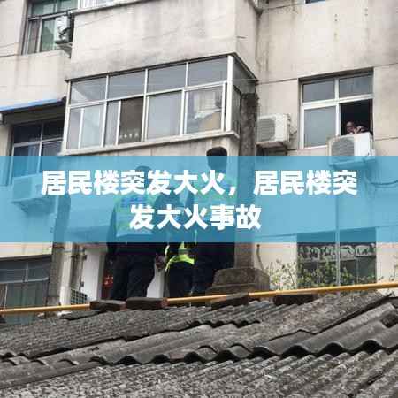 居民楼突发大火,居民楼突发大火事故