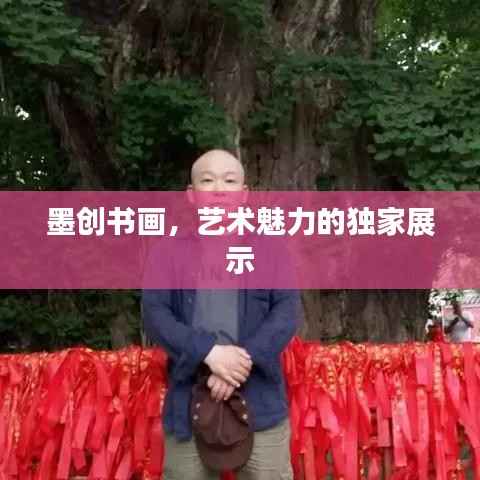 墨创书画,艺术魅力的独家展示