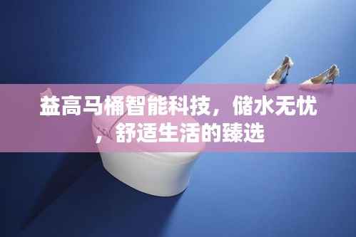 益高马桶智能科技，储水无忧，舒适生活的臻选