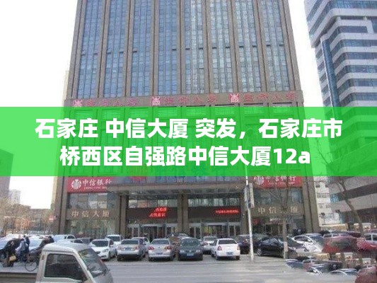 石家庄 中信大厦 突发,石家庄市桥西区自强路中信大厦12a