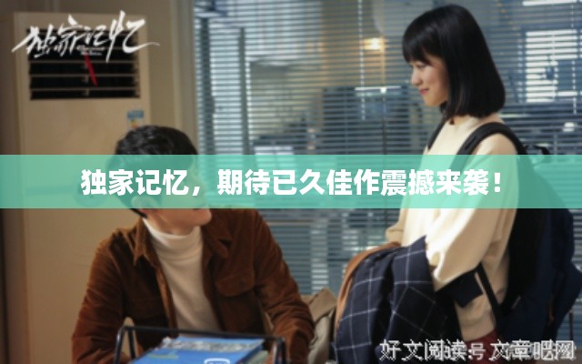 独家记忆,期待已久佳作震撼来袭!