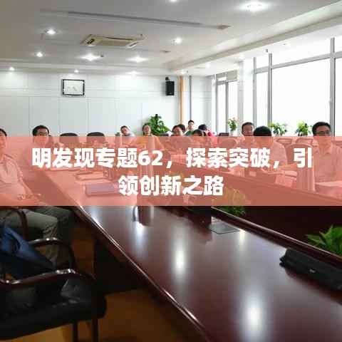 明发现专题62,探索突破,引领创新之路