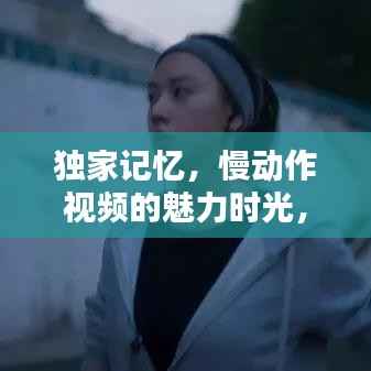 独家记忆,慢动作视频的魅力时光,让人陶醉难忘