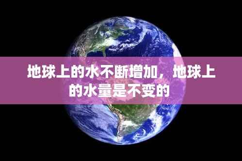 地球上的水不断增加,地球上的水量是不变的