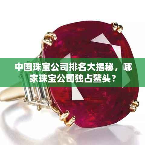 中国珠宝公司排名大揭秘,哪家珠宝公司独占鳌头?