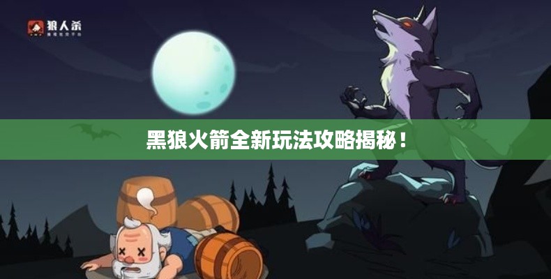 黑狼火箭全新玩法攻略揭秘!