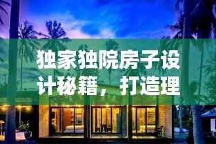 独家独院房子设计秘籍,打造理想居住空间的艺术盛宴