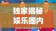 独家揭秘娱乐圈内幕,明星八卦一网打尽!