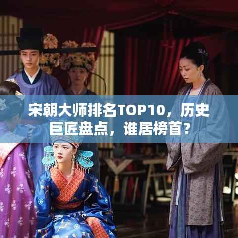 宋朝大师排名TOP10，历史巨匠盘点，谁居榜首？