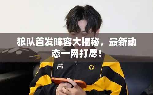 狼队首发阵容大揭秘,最新动态一网打尽!