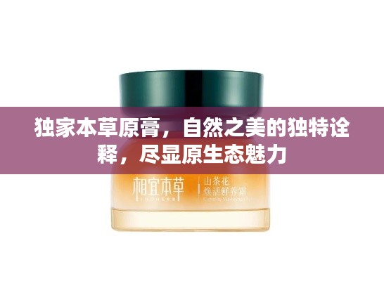 独家本草原膏,自然之美的独特诠释,尽显原生态魅力