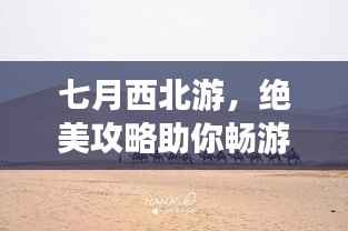 七月西北游，绝美攻略助你畅游大漠风情