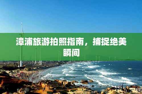 漳浦旅游拍照指南,捕捉绝美瞬间