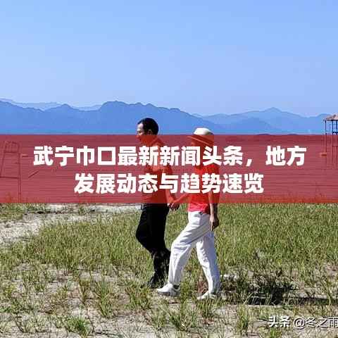 武宁巾口最新新闻头条,地方发展动态与趋势速览