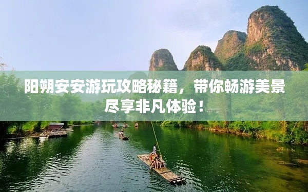 阳朔安安游玩攻略秘籍,带你畅游美景尽享非凡体验!