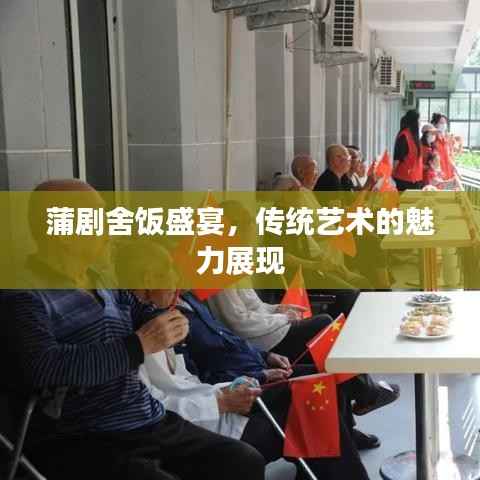 蒲剧舍饭盛宴,传统艺术的魅力展现