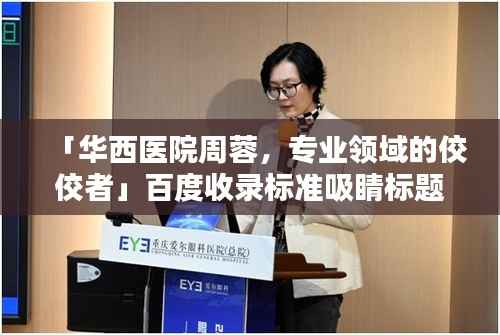 「华西医院周蓉,专业领域的佼佼者」百度收录标准吸睛标题