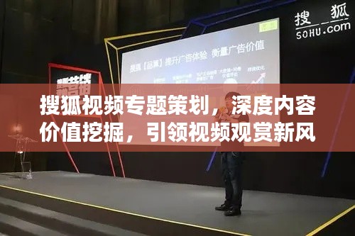 搜狐视频专题策划,深度内容价值挖掘,引领视频观赏新风潮