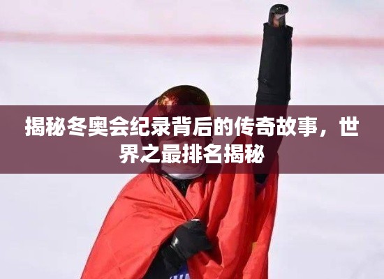 揭秘冬奥会纪录背后的传奇故事,世界之最排名揭秘