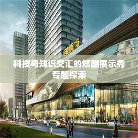 科技与知识交汇的炫酷展示秀专题探索
