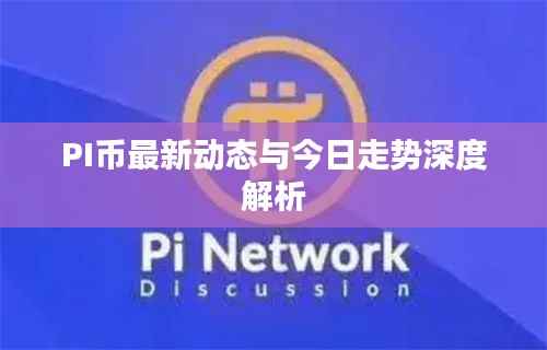PI币最新动态与今日走势深度解析