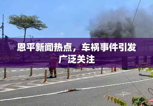 恩平新闻热点，车祸事件引发广泛关注