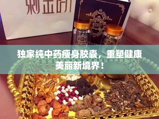 独家纯中药瘦身胶囊,重塑健康美丽新境界!