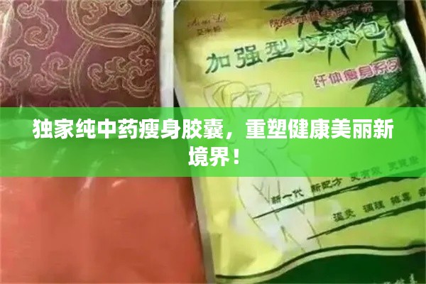 独家纯中药瘦身胶囊,重塑健康美丽新境界!
