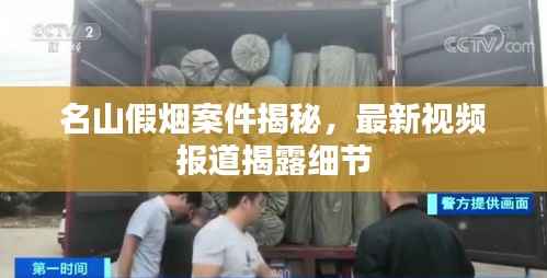 名山假烟案件揭秘，最新视频报道揭露细节