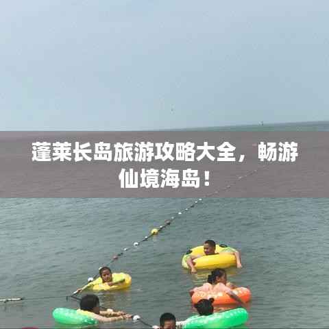蓬莱长岛旅游攻略大全,畅游仙境海岛!