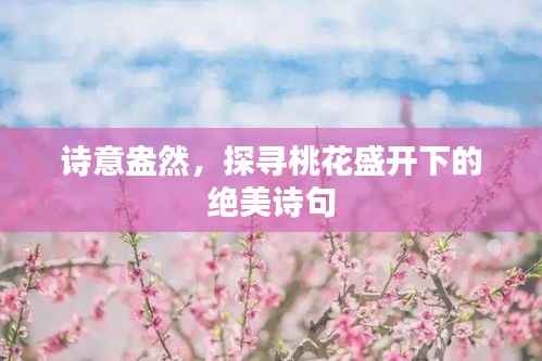 诗意盎然,探寻桃花盛开下的绝美诗句