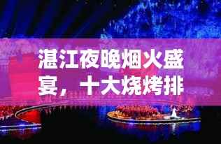湛江夜晚烟火盛宴，十大烧烤排名，味蕾狂欢不容错过！