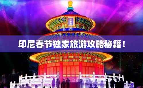 印尼春节独家旅游攻略秘籍!