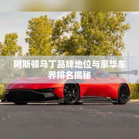 阿斯顿马丁品牌地位与豪华车界排名揭秘