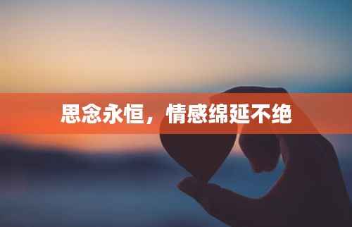 思念永恒,情感绵延不绝