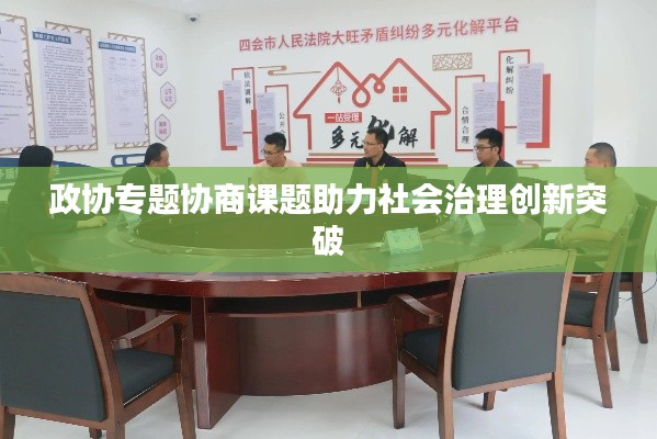 政协专题协商课题助力社会治理创新突破